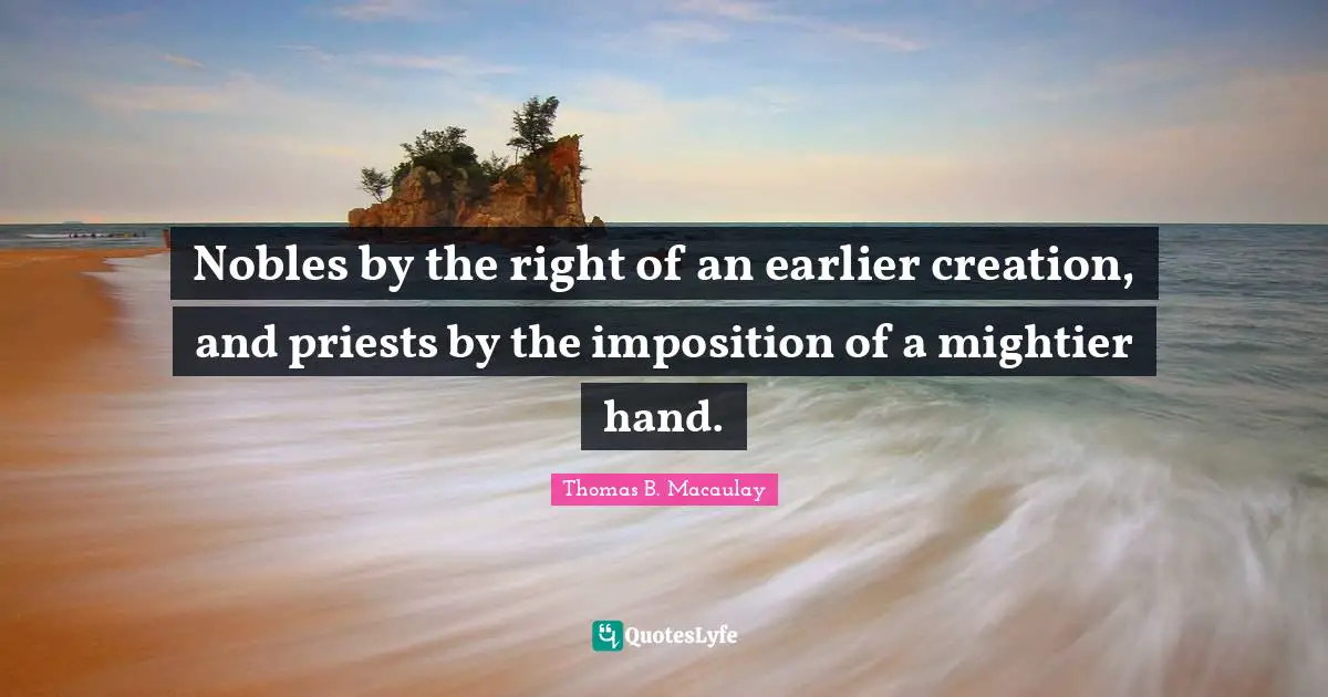 Nobles by the right of an earlier creation, and priests by the imposition of a mightier hand.