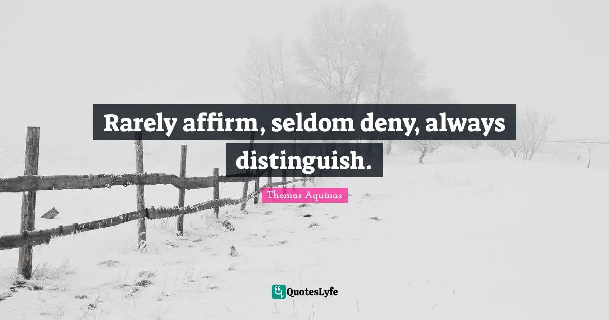 Rarely affirm, seldom deny, always distinguish.