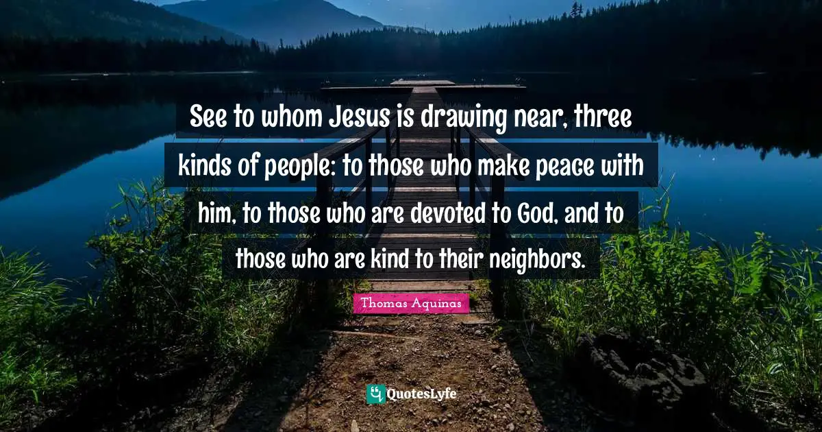 See to whom Jesus is drawing near, three kinds of people: to those who make peace with him, to those who are devoted to God, and to those who are kind to their neighbors.