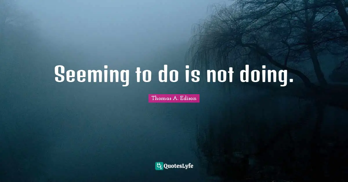 Seeming Quotes: "Seeming to do is not doing."