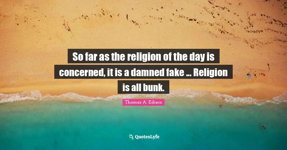 So far as the religion of the day is concerned, it is a damned fake ... Religion is all bunk.