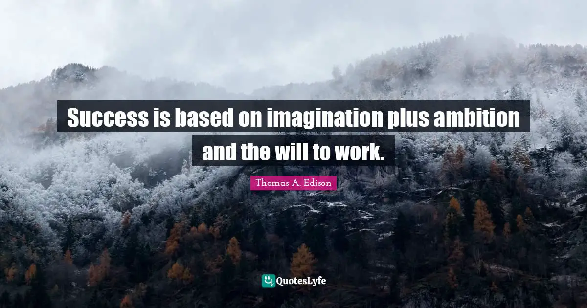 Success is based on imagination plus ambition and the will to work.