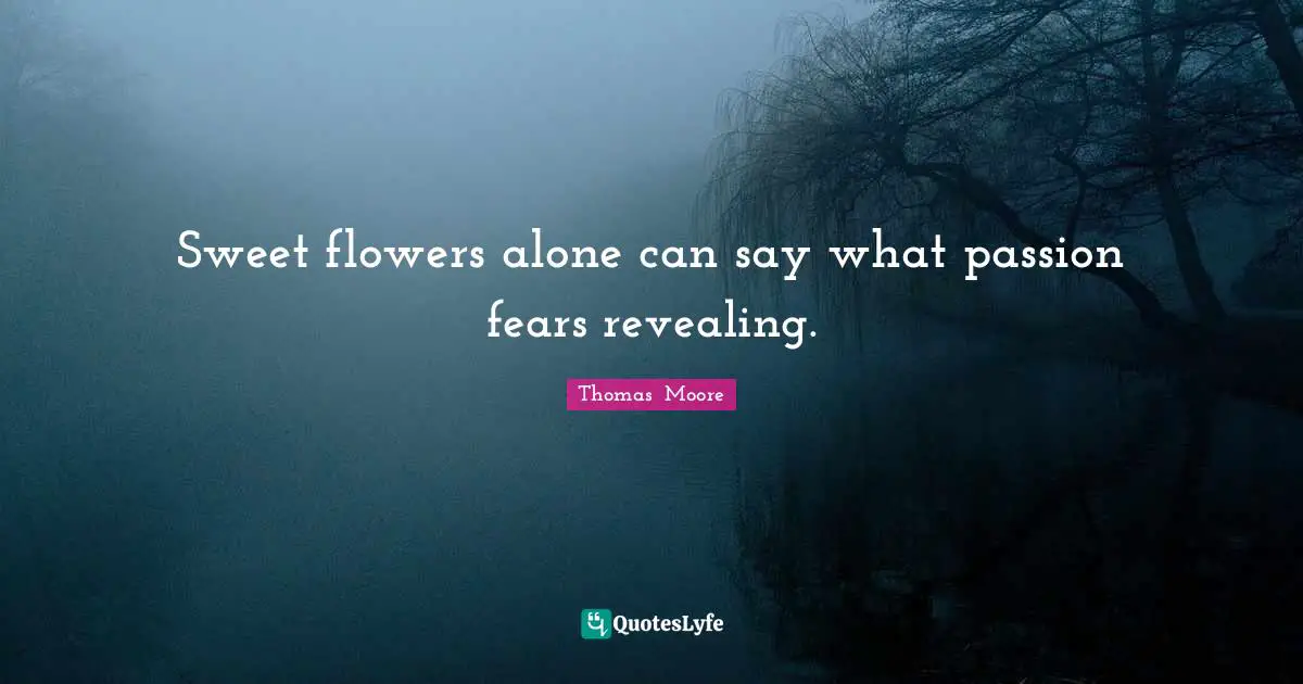Sweet flowers alone can say what passion fears revealing.