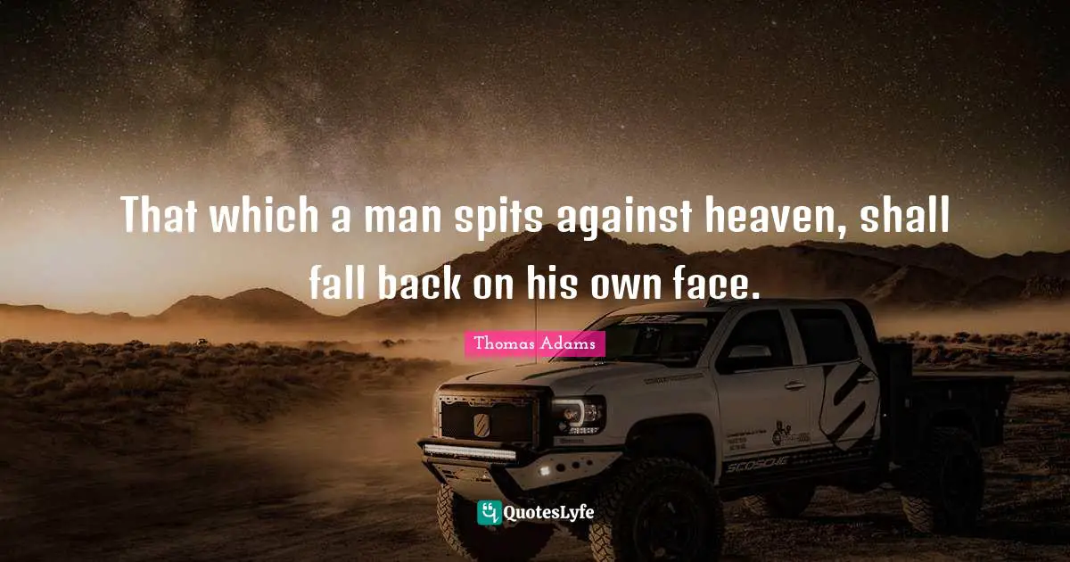 Fall Back Quotes: "That which a man spits against heaven, shall fall back on his own face."