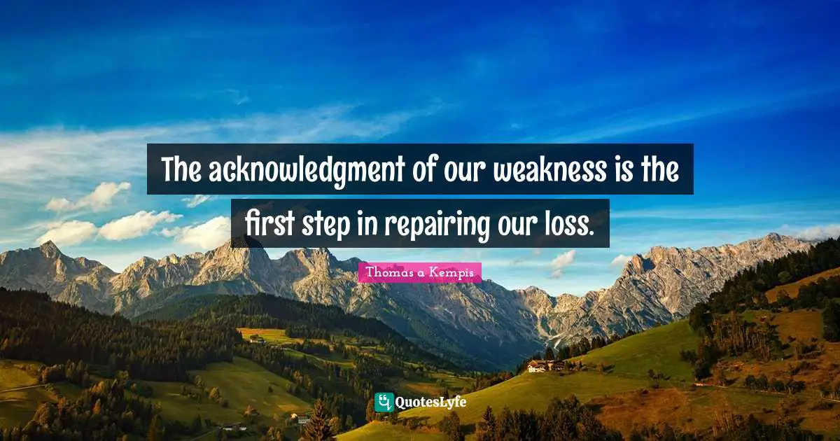 Acknowledgment Quotes: "The acknowledgment of our weakness is the first step in repairing our loss."