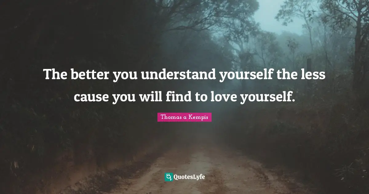 Self Love Quotes: "The better you understand yourself the less cause you will find to love yourself."