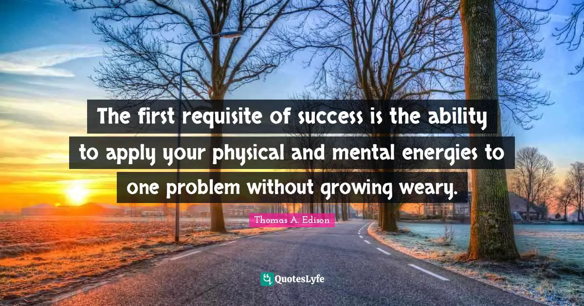 Weary Quotes: "The first requisite of success is the ability to apply your physical and mental energies to one problem without growing weary."