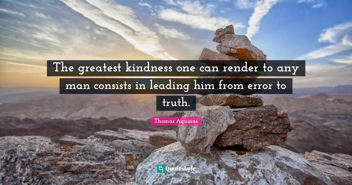 Thomas Aquinas Quotes: The greatest kindness one can render to any man consists in leading him from error to truth.