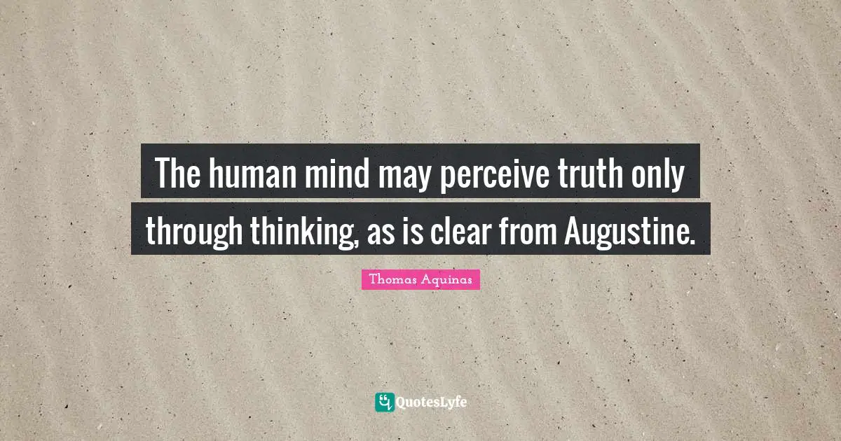 The human mind may perceive truth only through thinking, as is clear from Augustine.
