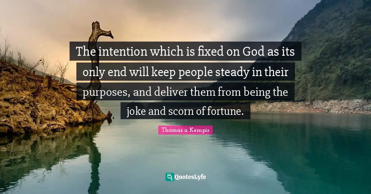 The intention which is fixed on God as its only end will keep people steady in their purposes, and deliver them from being the joke and scorn of fortune.