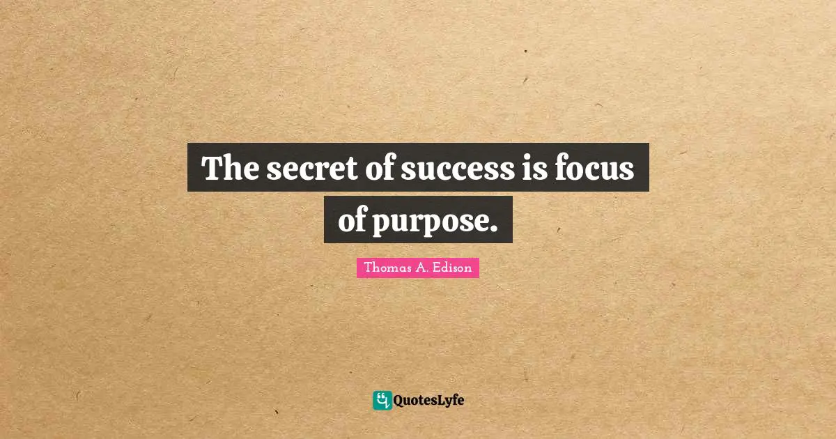 The secret of success is focus of purpose.