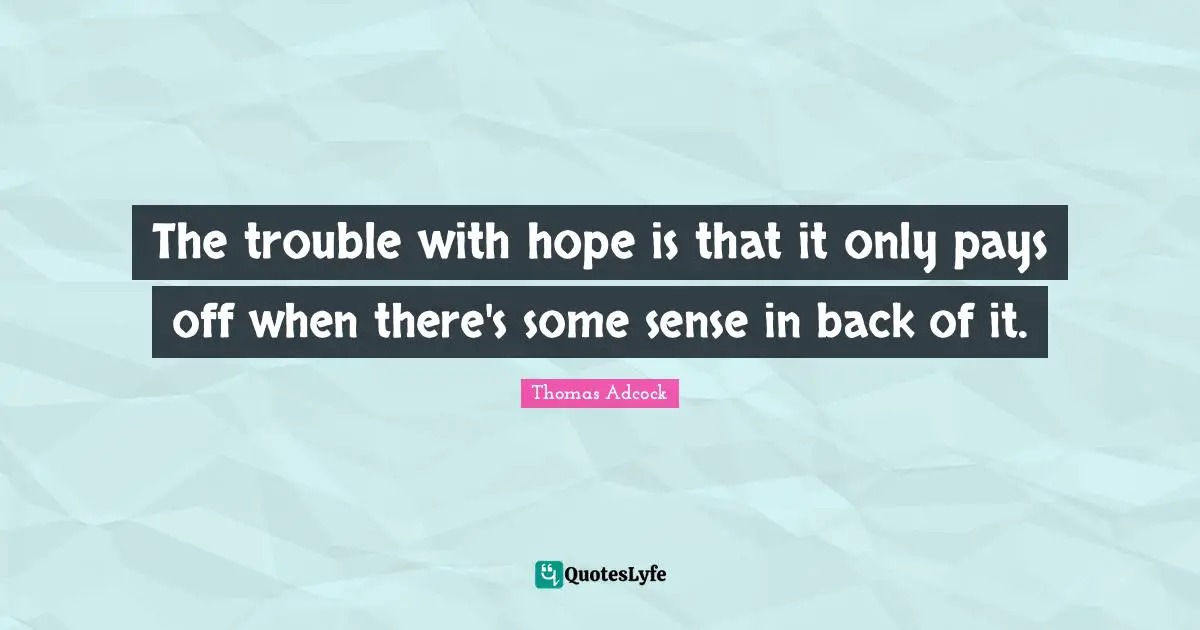 The trouble with hope is that it only pays off when there's some sense in back of it.