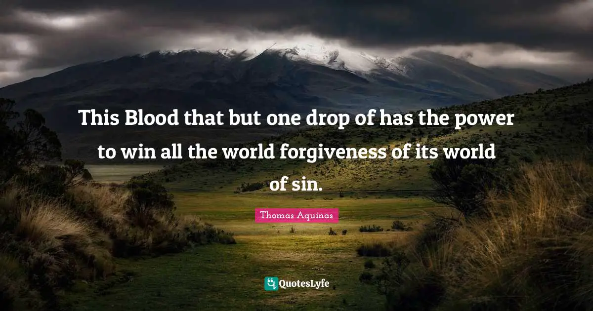 This Blood that but one drop of has the power to win all the world forgiveness of its world of sin.