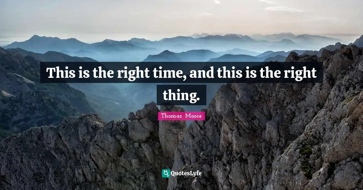 This is the right time, and this is the right thing.