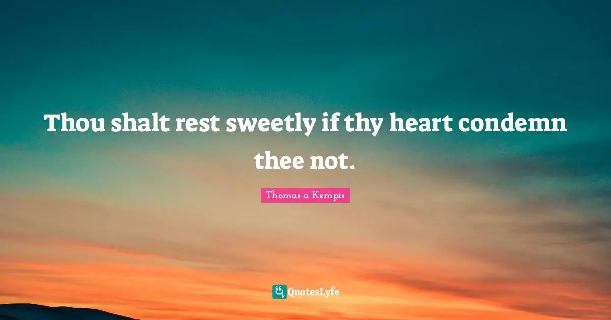 Thou shalt rest sweetly if thy heart condemn thee not.