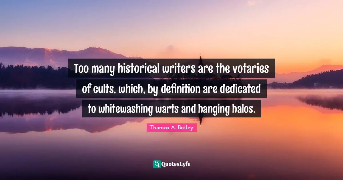 Too many historical writers are the votaries of cults, which, by definition are dedicated to whitewashing warts and hanging halos.