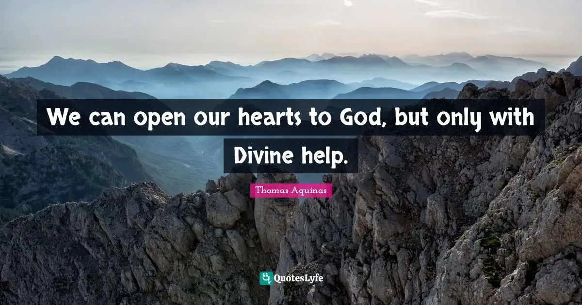 We can open our hearts to God, but only with Divine help.