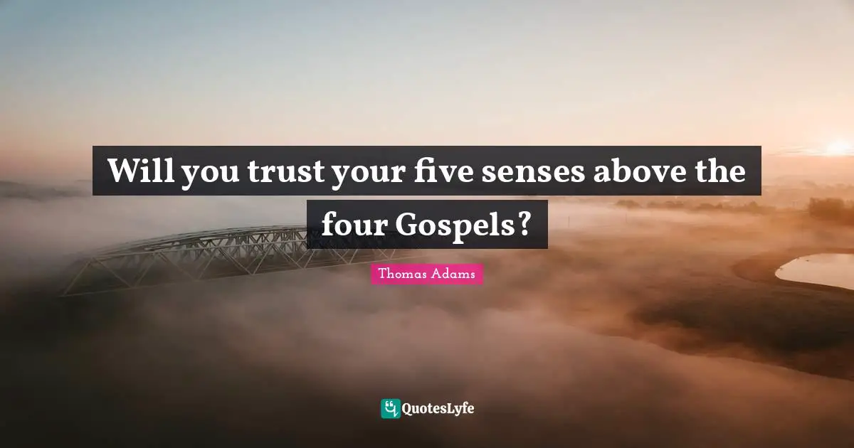 Will you trust your five senses above the four Gospels?
