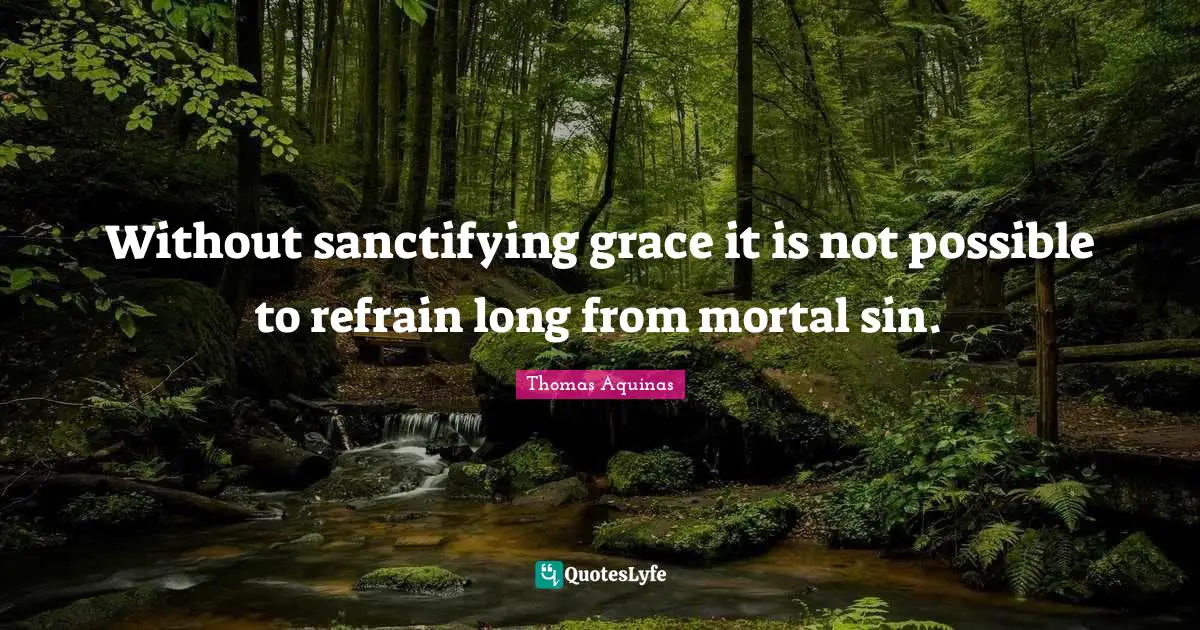 Without sanctifying grace it is not possible to refrain long from mortal sin.