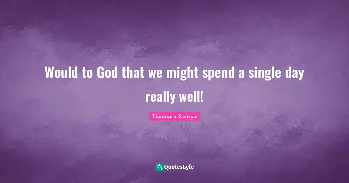 Would to God that we might spend a single day really well!