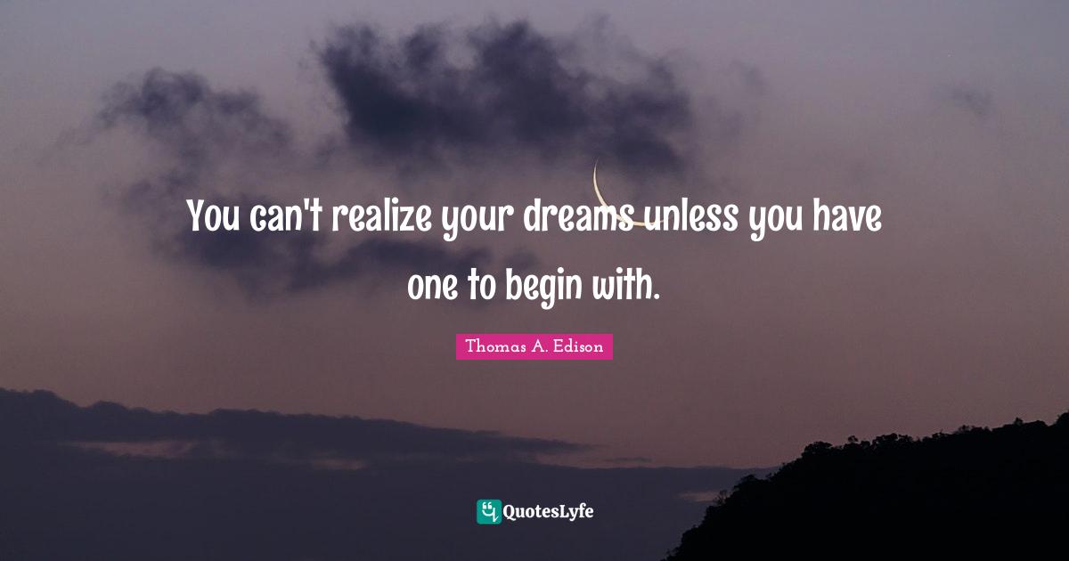 You can't realize your dreams unless you have one to begin with.