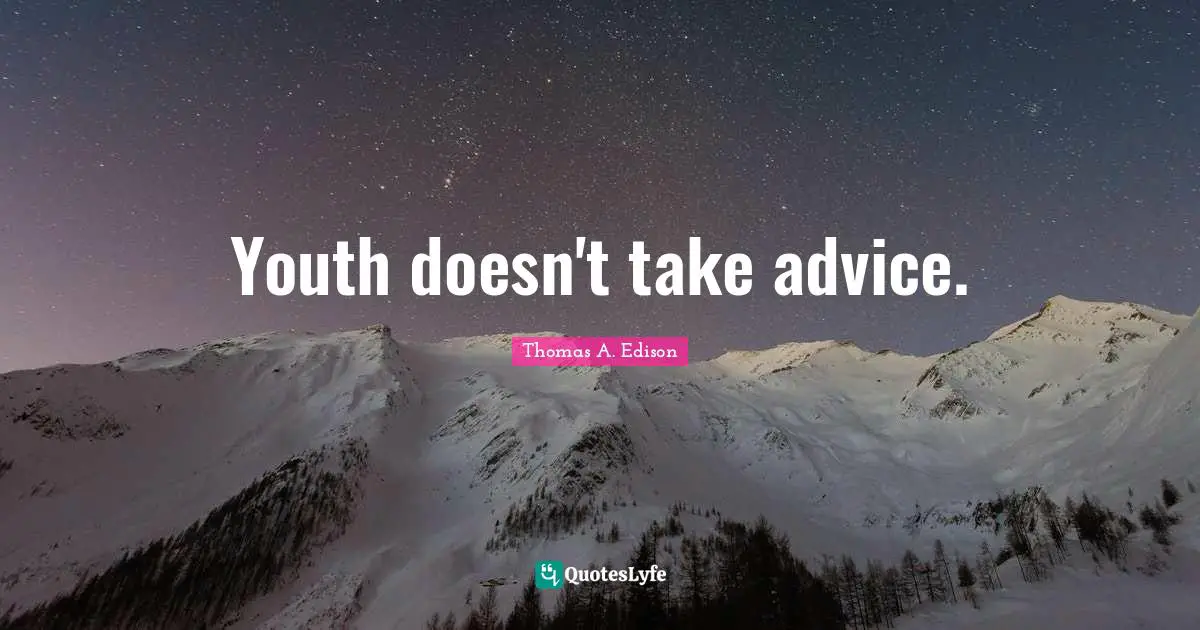 Youth doesn't take advice.