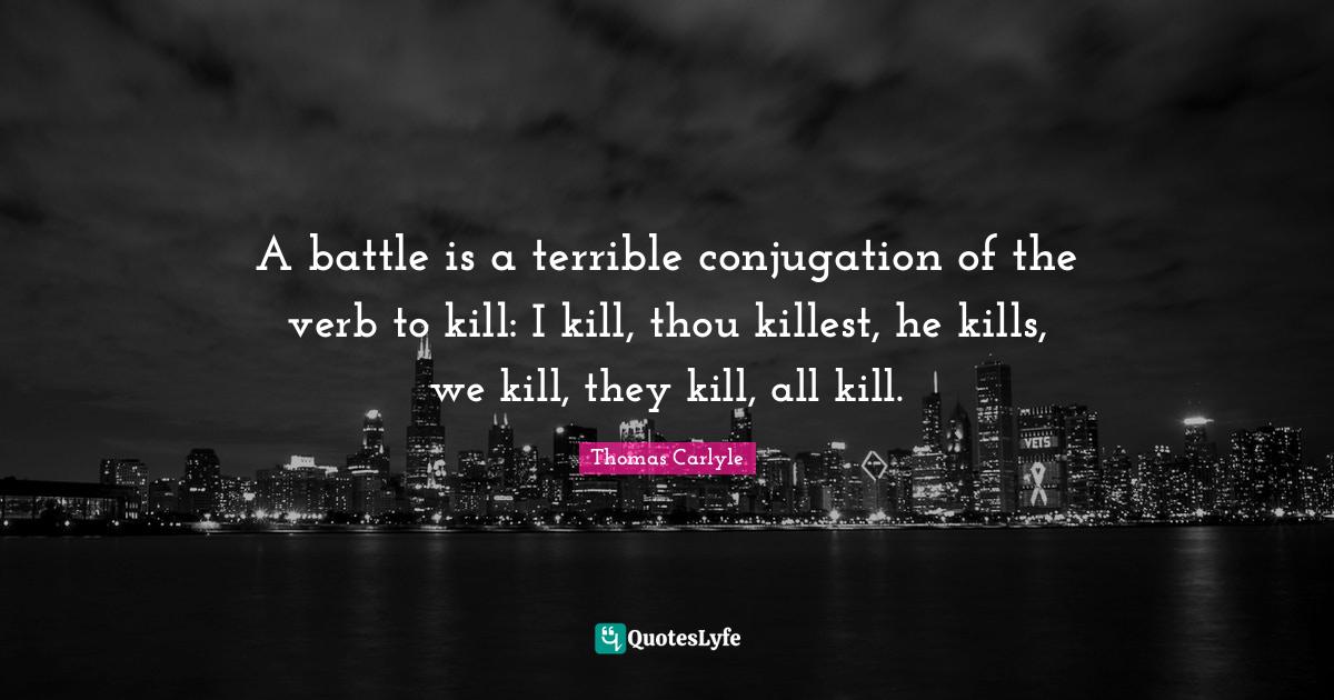A battle is a terrible conjugation of the verb to kill I kill, thou k... Quote by Thomas