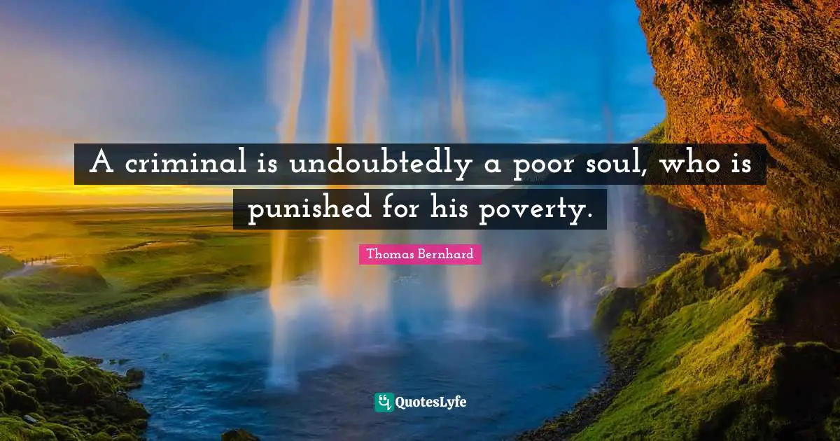 A criminal is undoubtedly a poor soul, who is punished for his poverty.