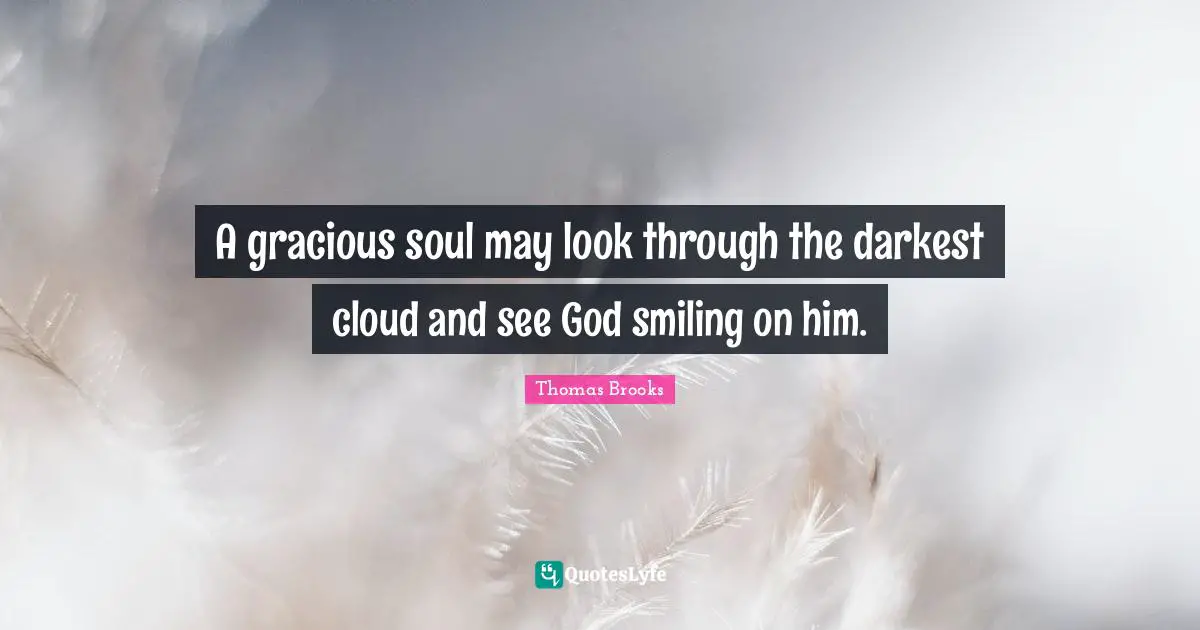 Thomas Brooks Quotes: "A gracious soul may look through the darkest cloud and see God smiling on him."