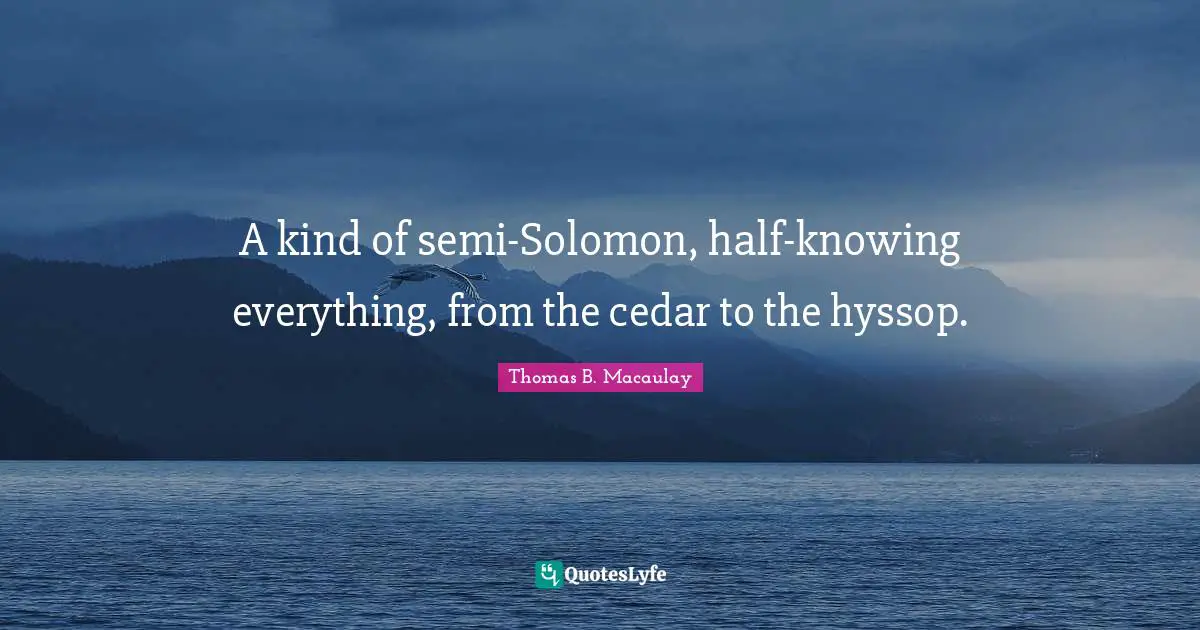 Solomon Quotes: "A kind of semi-Solomon, half-knowing everything, from the cedar to the hyssop."