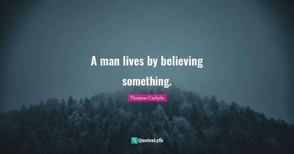 A man lives by believing something.