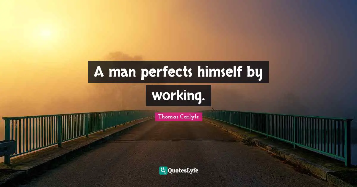 A man perfects himself by working.