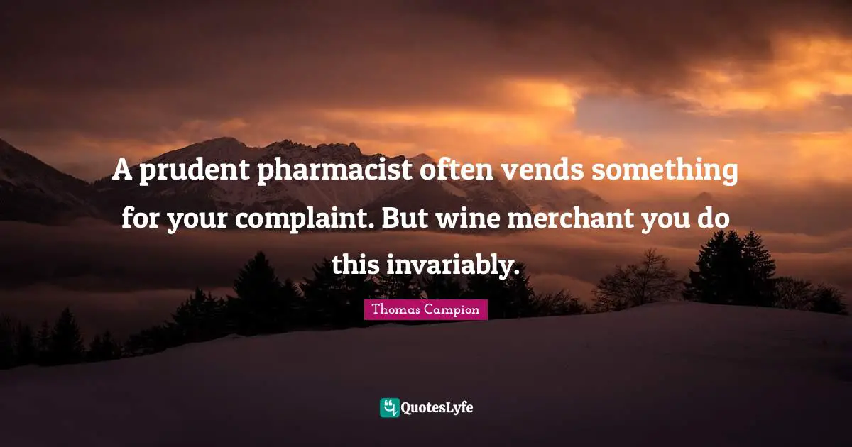A prudent pharmacist often vends something for your complaint. But wine merchant you do this invariably.