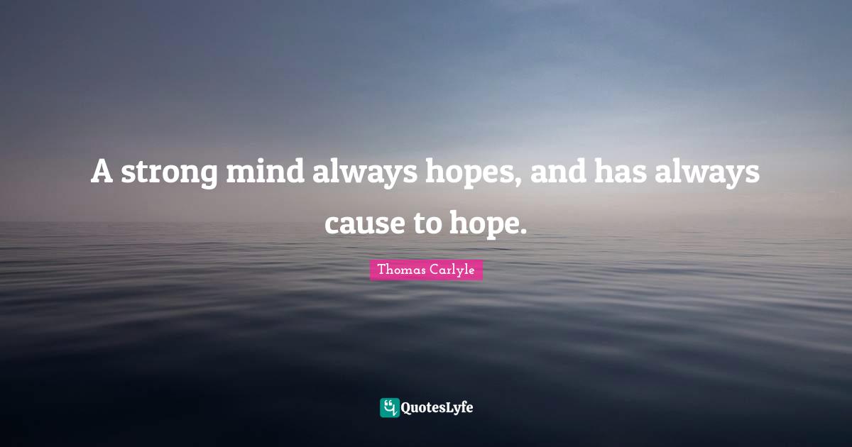A strong mind always hopes, and has always cause to hope.