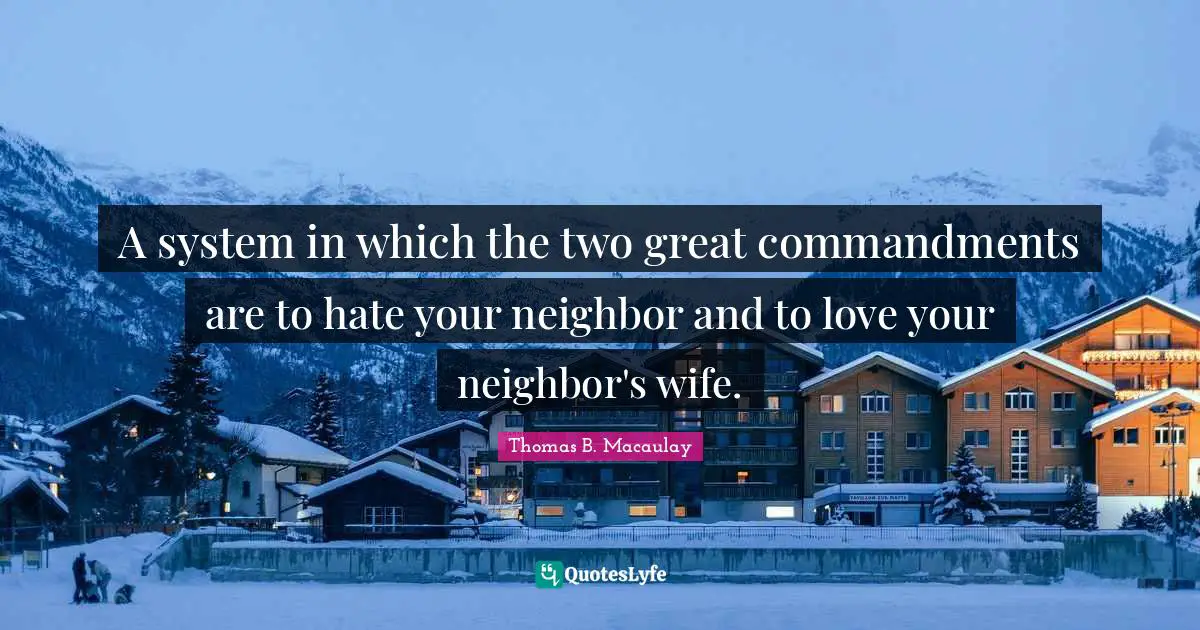 Thomas B. Macaulay Quotes: "A system in which the two great commandments are to hate your neighbor and to love your neighbor's wife."