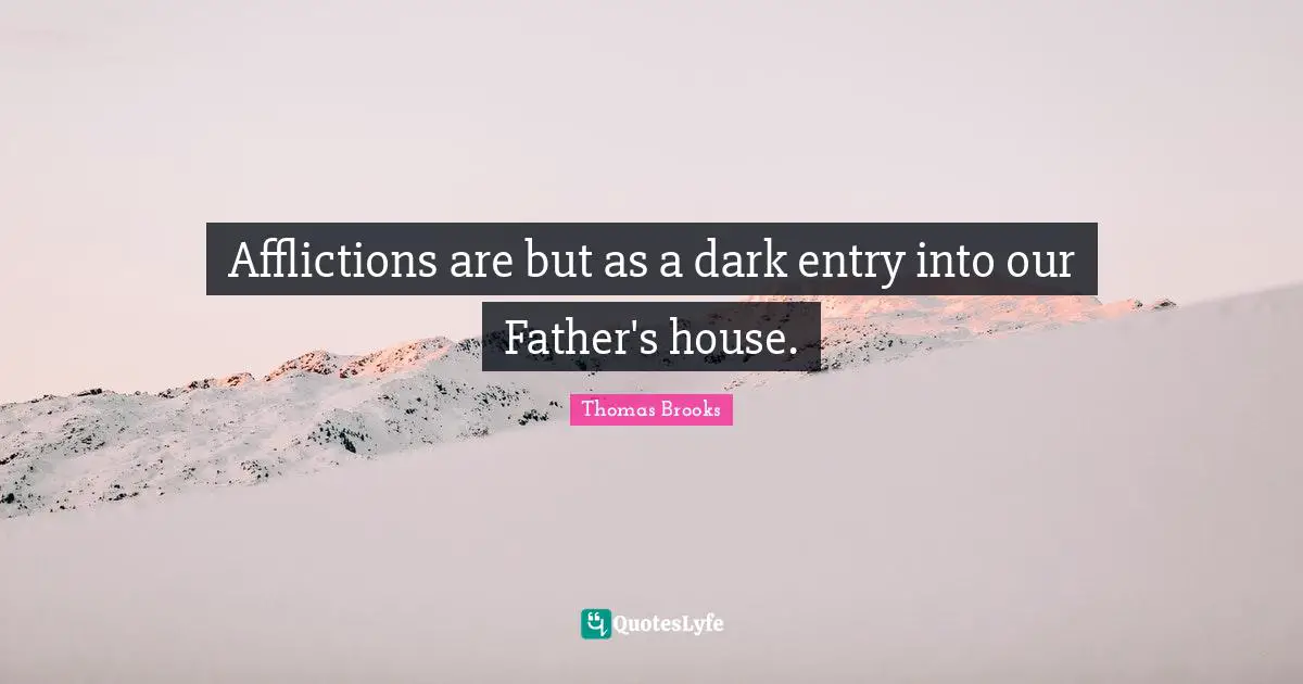 Afflictions are but as a dark entry into our Father's house.