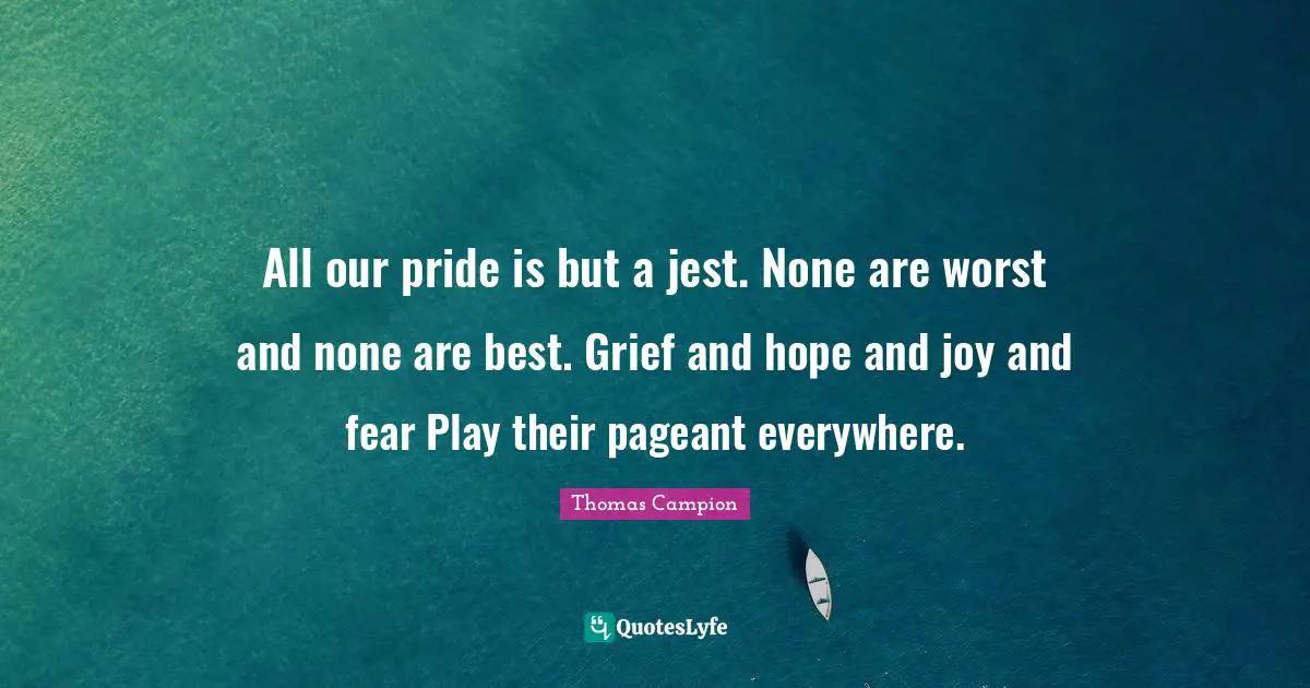 Pageant Quotes: "All our pride is but a jest. None are worst and none are best. Grief and hope and joy and fear Play their pageant everywhere."