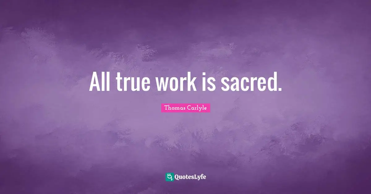 All true work is sacred.