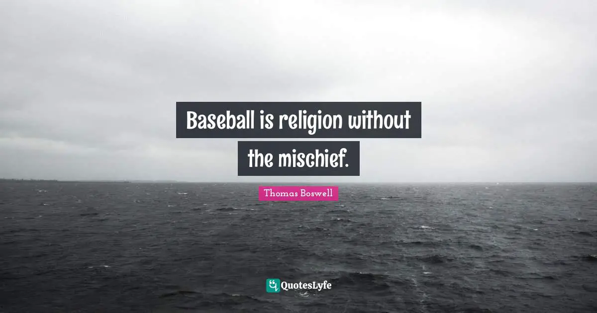 Baseball is religion without the mischief.