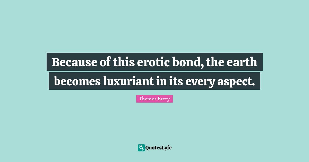 Because of this erotic bond, the earth becomes luxuriant in its every aspect.