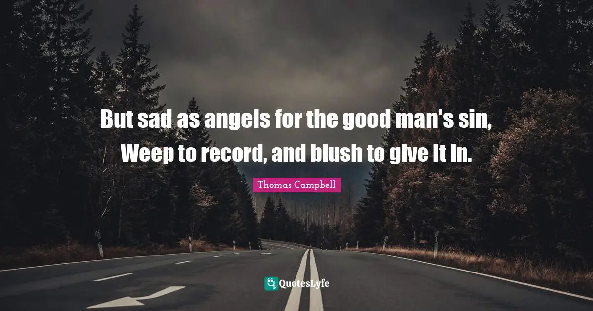 Thomas  Campbell Quotes: "But sad as angels for the good man's sin, Weep to record, and blush to give it in."