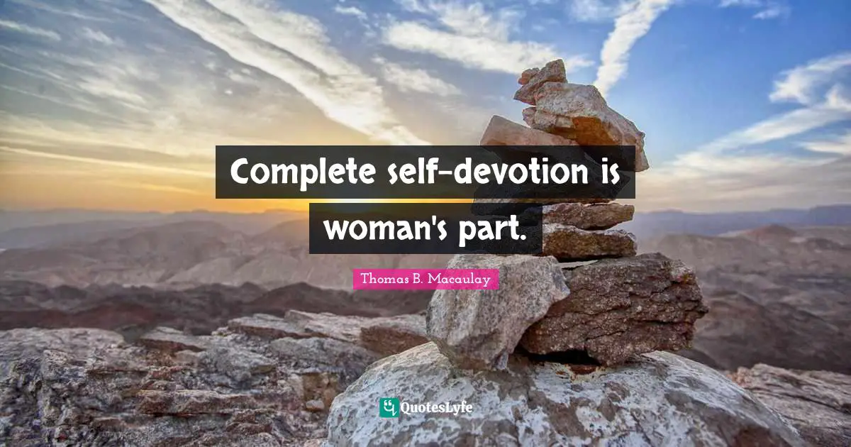 Complete self-devotion is woman's part.