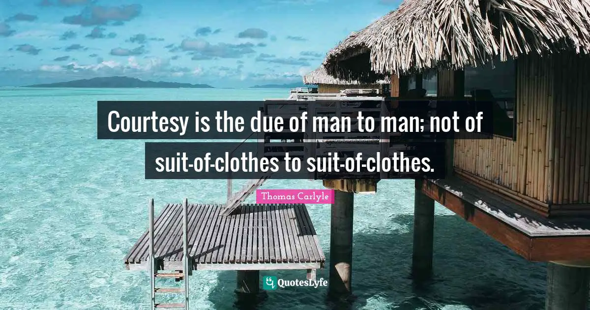 Courtesy is the due of man to man; not of suit-of-clothes to suit-of-clothes.