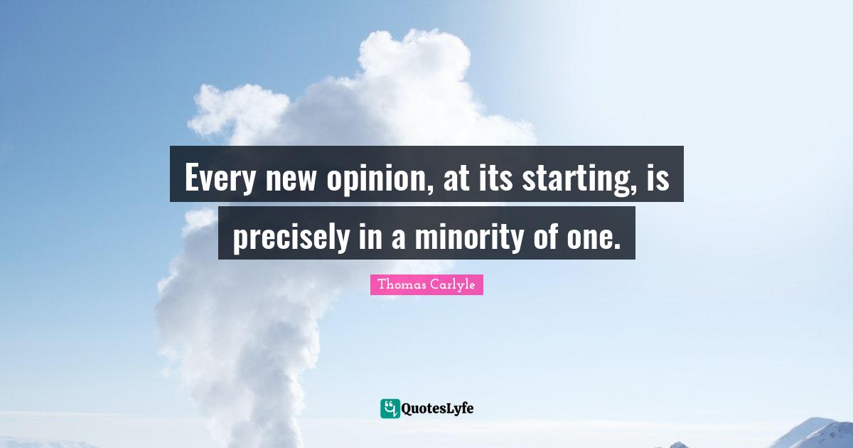Every new opinion, at its starting, is precisely in a minority of one.