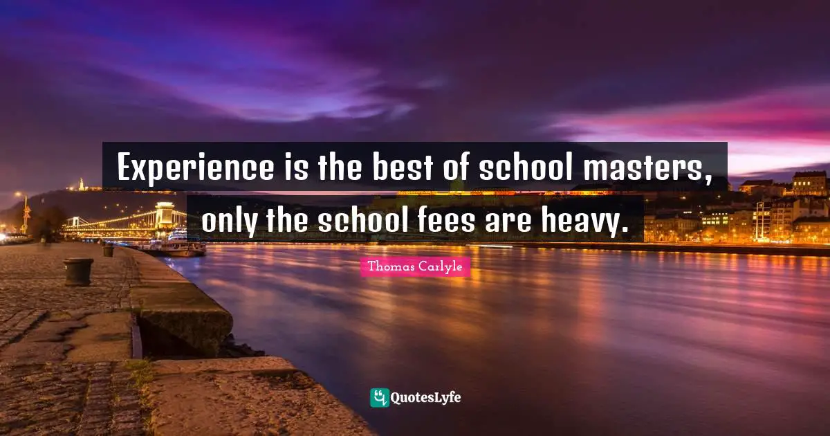Fees Quotes: "Experience is the best of school masters, only the school fees are heavy."