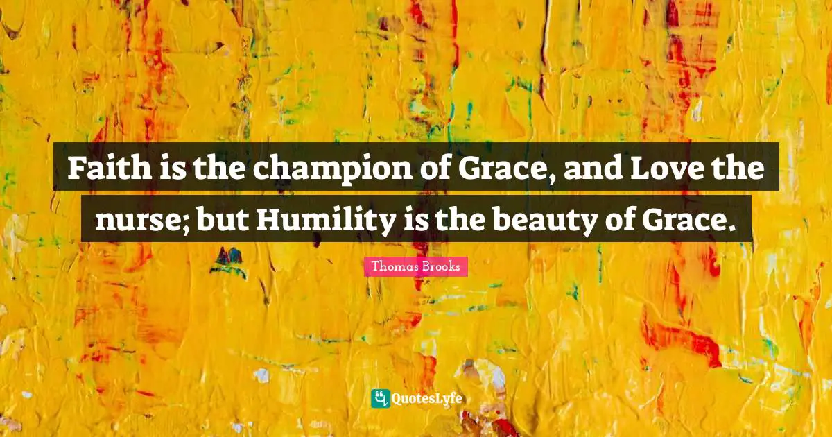 Nurse Quotes: "Faith is the champion of Grace, and Love the nurse; but Humility is the beauty of Grace."