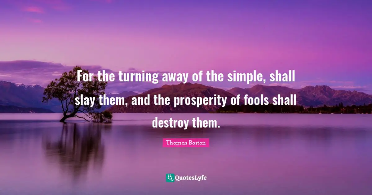 For the turning away of the simple, shall slay them, and the prosperity of fools shall destroy them.