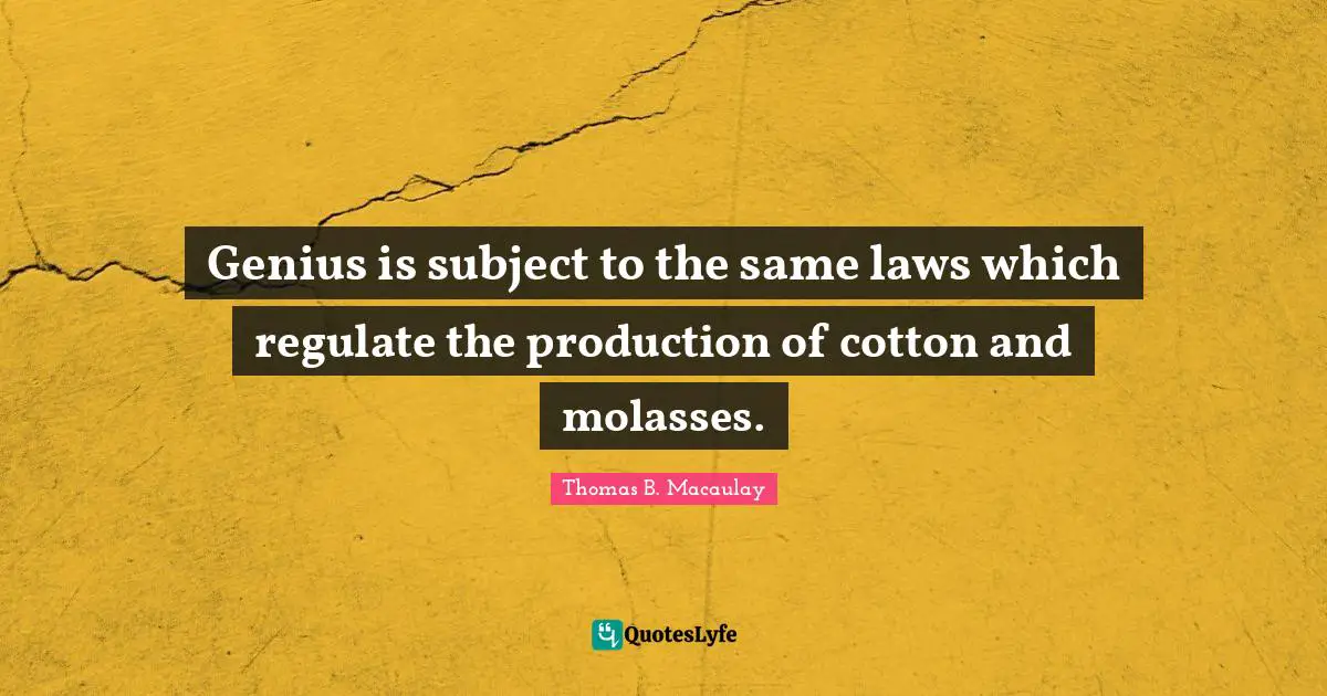 Genius is subject to the same laws which regulate the production of cotton and molasses.
