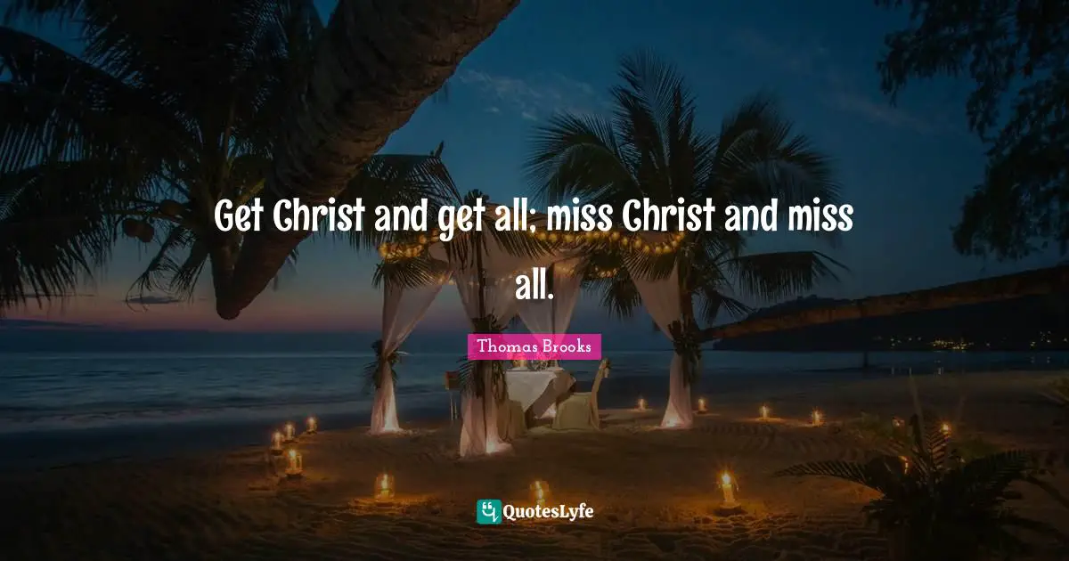Thomas Brooks Quotes: "Get Christ and get all; miss Christ and miss all."