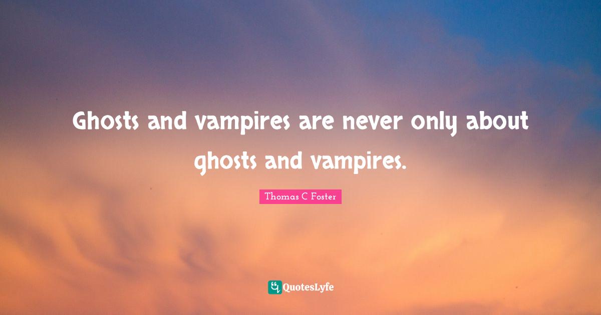 Ghosts and vampires are never only about ghosts and vampires.